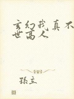 玄幻我真不是盖世高人