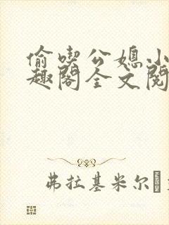 偷吃公媳小说笔趣阁全文阅读