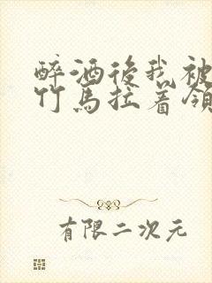醉酒后我被青梅竹马拉着领证了