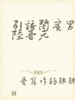引诱闺蜜男友h陆晋元