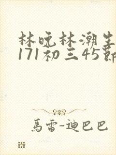 林晚林潮生if171初三45节