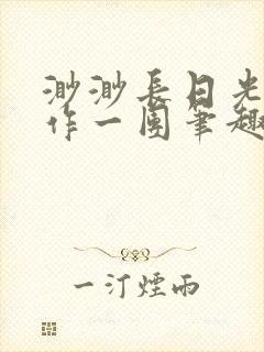 渺渺长日光阴乱作一团笔趣阁光阴似箭