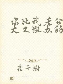 你比我老公的又大又粗办的还舒坦