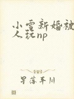小雪新婚被全村人玩np