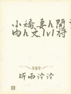 小娇妻h开荤粗肉h文1v1将军
