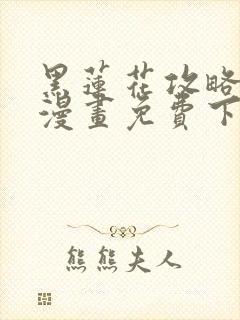 黑莲花攻略手册漫画免费下拉式
