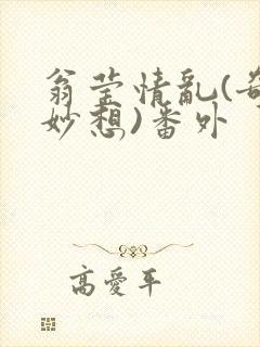 翁莹情乱(奇思妙想)番外