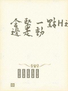 含紧一点H边做边走动
