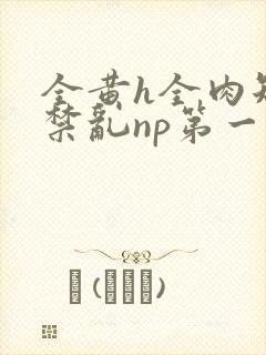 全黄h全肉短篇禁乱np第一次
