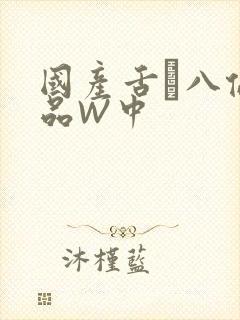 国产舌乚八伦偷品W中