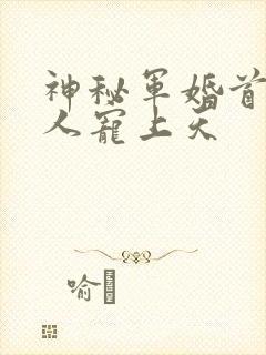 神秘军婚首长大人宠上天