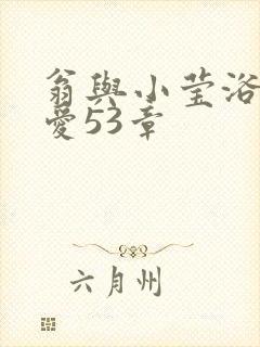 翁与小莹浴室欢爱53章