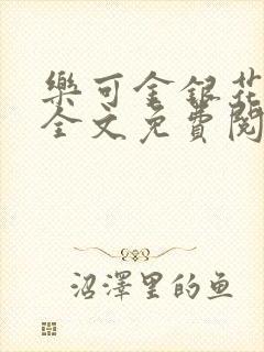乐可金银花在线全文免费阅读笔趣阁