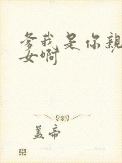 爹我是你亲生闺女啊
