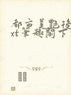 都市美艳后宫txt笔趣阁下载