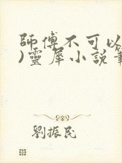 师傅不可以(限)灵犀小说笔趣阁