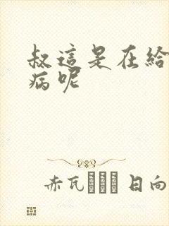 叔这是在给你治病呢