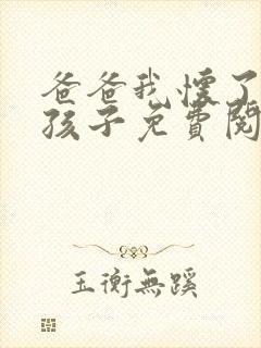 爸爸我怀了你的孩子免费阅读