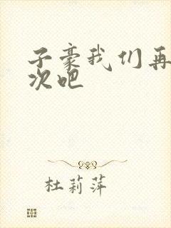子豪我们再做一次吧