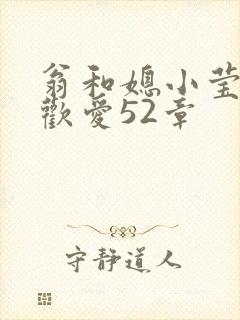 翁和媳小莹浴室欢爱52章
