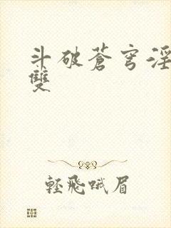 斗破苍穹淫帝无双