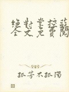 绝对掌控苏绵绵全文免费阅读