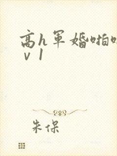 高h军婚啪啪1ⅴ1