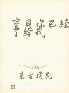 宝贝你已经长大了给我