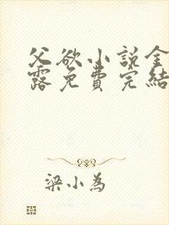 父欲小说金银花露免费完结笔趣阁