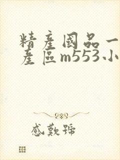 精产国品一二三产区m553小说