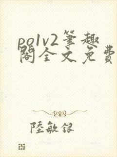 po1v2笔趣阁全文免费阅读