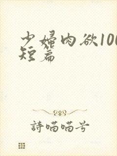 少妇肉欲100短篇