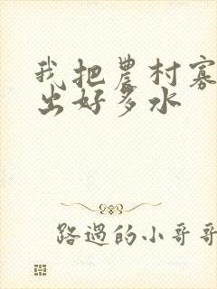 我把农村寡妇日出好多水