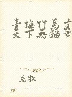 青梅竹马有时尽天下无猫笔趣阁