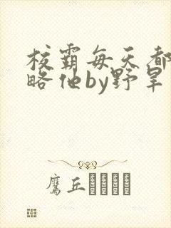 校霸每天都想攻略他by野旱烟封面