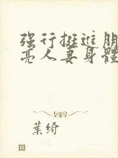 强行挺进朋友漂亮人妻身体