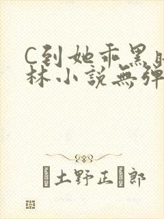 C到她乖黑暗森林小说无弹窗