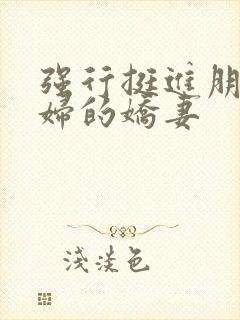 强行挺进朋友孕妇的娇妻