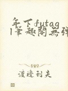 年下futagl笔趣阁无弹窗
