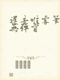 迟音唯雾笔趣阁无弹窗