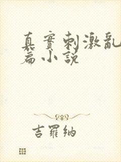 真实刺激乱13篇小说