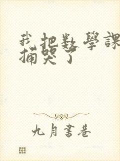 我把数学课代表捅哭了