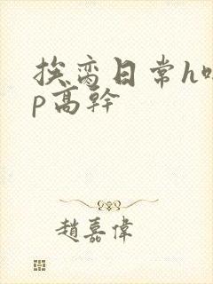 挨脔日常h啪np高干