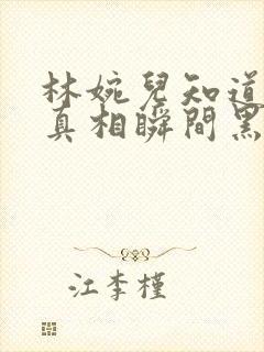 林婉儿知道林珙真相瞬间黑化