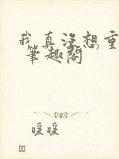 我真没想重生啊 笔趣阁封面