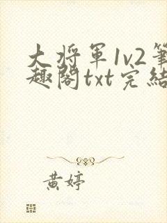 大将军1v2笔趣阁txt完结