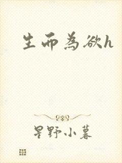生而为欲h