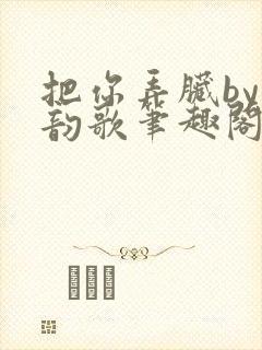 把你弄脏by冬韵歌笔趣阁