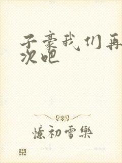 子豪我们再做一次吧