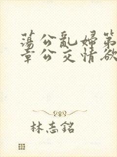 荡公乱妇第69章公交情欲
